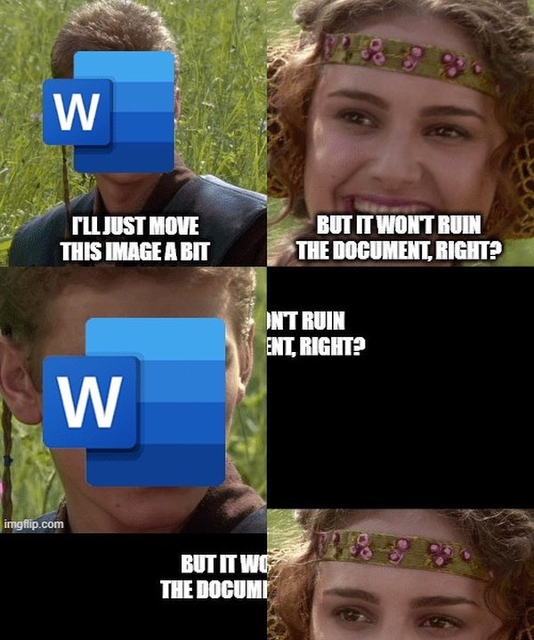Anakin and Padme meme. Anakin: "I'll just move this image around a bit" Padme: "But it won't ruin the document, right?" The bottom two panels are completely jumbled.